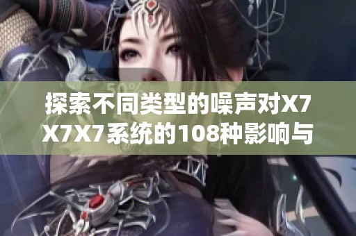 探索不同类型的噪声对X7X7X7系统的108种影响与应用