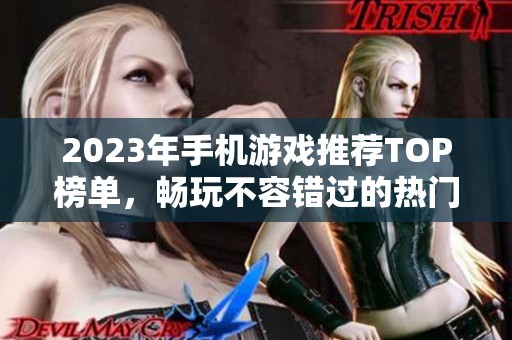 2023年手机游戏推荐TOP榜单，畅玩不容错过的热门手游