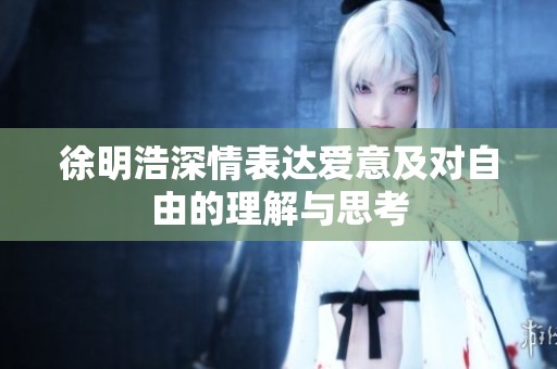 徐明浩深情表达爱意及对自由的理解与思考