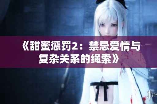 《甜蜜惩罚2：禁忌爱情与复杂关系的绳索》