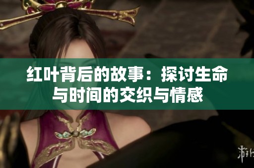 红叶背后的故事：探讨生命与时间的交织与情感