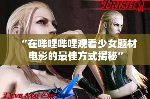 “在哔哩哔哩观看少女题材电影的最佳方式揭秘”