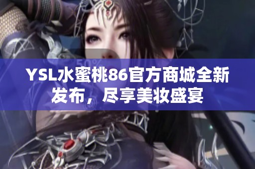YSL水蜜桃86官方商城全新发布，尽享美妆盛宴