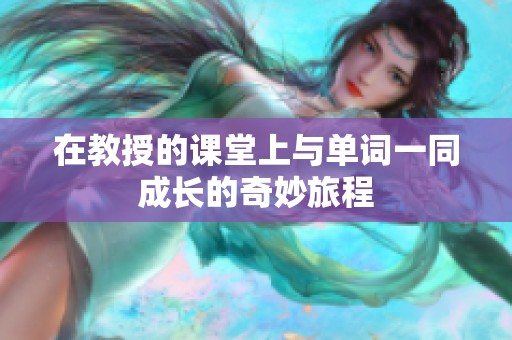 在教授的课堂上与单词一同成长的奇妙旅程