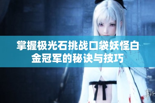 掌握极光石挑战口袋妖怪白金冠军的秘诀与技巧