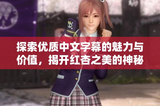 探索优质中文字幕的魅力与价值，揭开红杏之美的神秘面纱