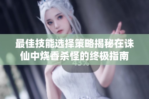 最佳技能选择策略揭秘在诛仙中烧香杀怪的终极指南
