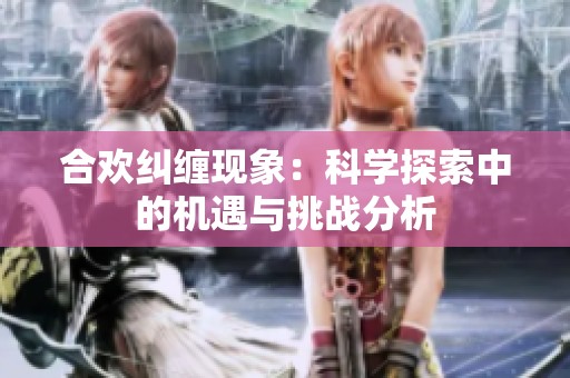 合欢纠缠现象：科学探索中的机遇与挑战分析