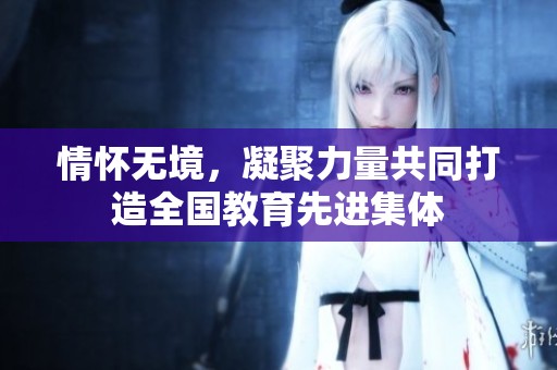 情怀无境，凝聚力量共同打造全国教育先进集体