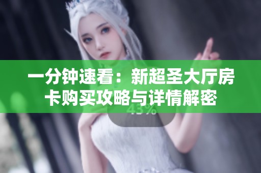 一分钟速看：新超圣大厅房卡购买攻略与详情解密
