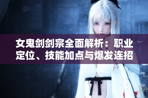 女鬼剑剑宗全面解析：职业定位、技能加点与爆发连招技巧分享