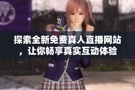 探索全新免费真人直播网站，让你畅享真实互动体验