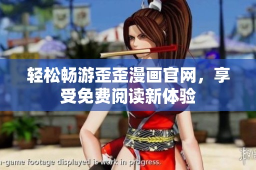 轻松畅游歪歪漫画官网，享受免费阅读新体验