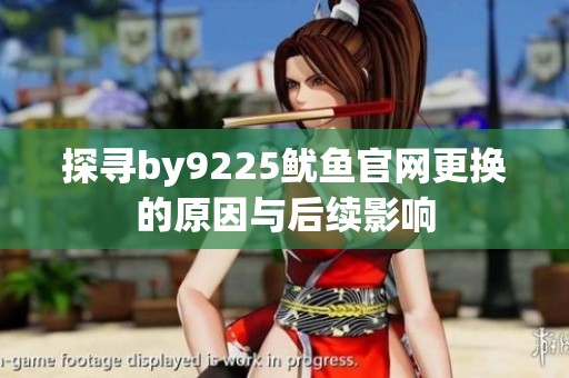 探寻by9225鱿鱼官网更换的原因与后续影响