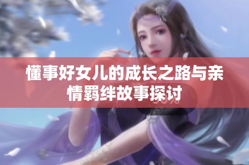 懂事好女儿的成长之路与亲情羁绊故事探讨