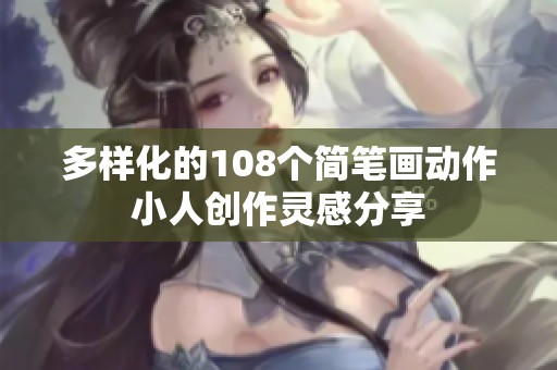 多样化的108个简笔画动作小人创作灵感分享