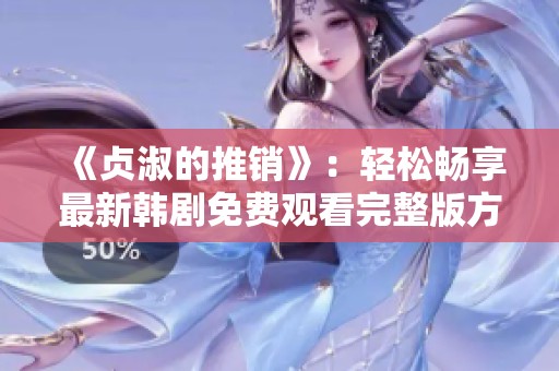 《贞淑的推销》：轻松畅享最新韩剧免费观看完整版方法分享