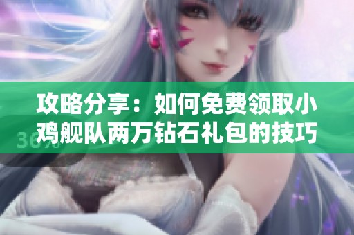 攻略分享：如何免费领取小鸡舰队两万钻石礼包的技巧揭秘