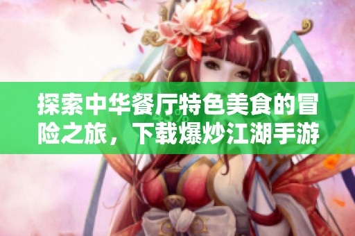 探索中华餐厅特色美食的冒险之旅，下载爆炒江湖手游体验不一样的烹饪乐趣