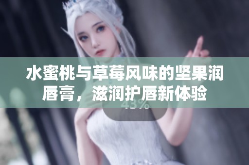 水蜜桃与草莓风味的坚果润唇膏，滋润护唇新体验