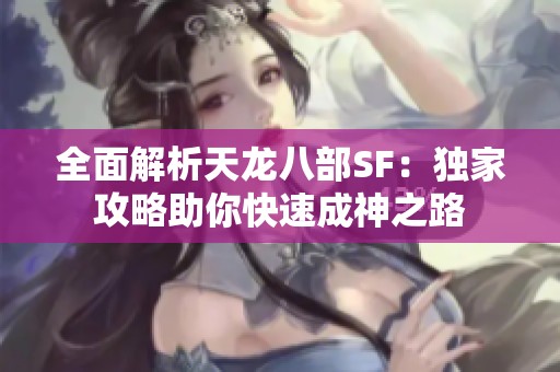 全面解析天龙八部SF：独家攻略助你快速成神之路