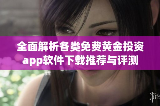 全面解析各类免费黄金投资app软件下载推荐与评测