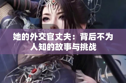 她的外交官丈夫：背后不为人知的故事与挑战