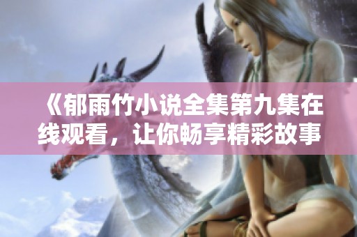 《郁雨竹小说全集第九集在线观看，让你畅享精彩故事》