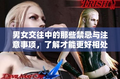 男女交往中的那些禁忌与注意事项，了解才能更好相处