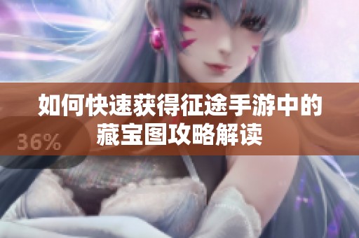 如何快速获得征途手游中的藏宝图攻略解读