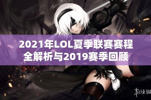 2021年LOL夏季联赛赛程全解析与2019赛季回顾
