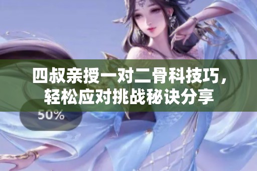 四叔亲授一对二骨科技巧，轻松应对挑战秘诀分享