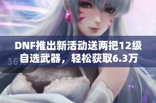DNF推出新活动送两把12级自选武器，轻松获取6.3万名望奖励