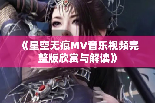 《星空无痕MV音乐视频完整版欣赏与解读》