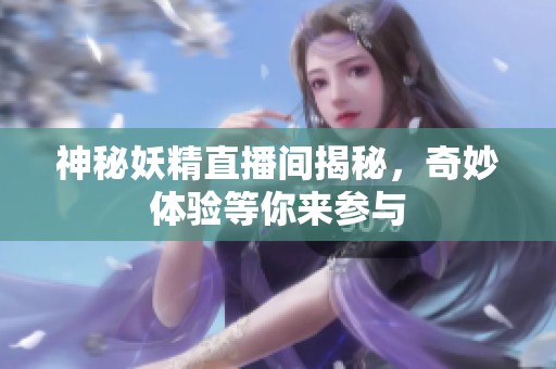 神秘妖精直播间揭秘，奇妙体验等你来参与