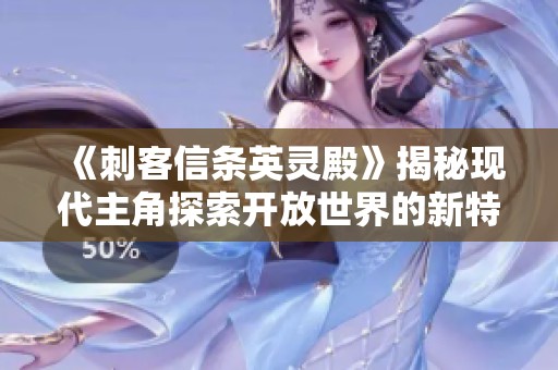 《刺客信条英灵殿》揭秘现代主角探索开放世界的新特点