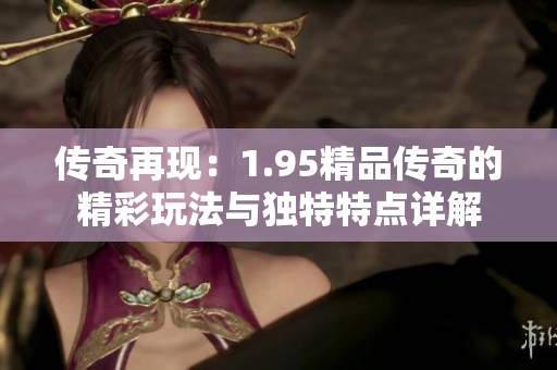 传奇再现：1.95精品传奇的精彩玩法与独特特点详解