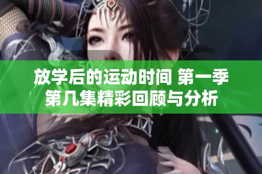 放学后的运动时间 第一季第几集精彩回顾与分析