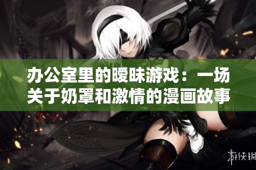办公室里的暧昧游戏：一场关于奶罩和激情的漫画故事