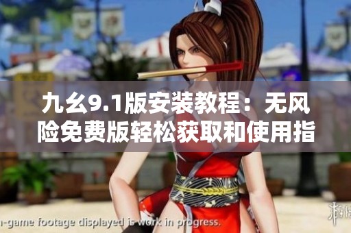 九幺9.1版安装教程：无风险免费版轻松获取和使用指南