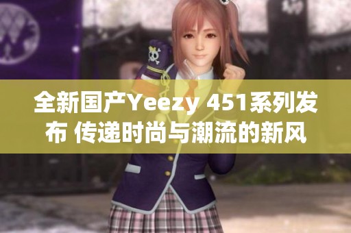 全新国产Yeezy 451系列发布 传递时尚与潮流的新风尚
