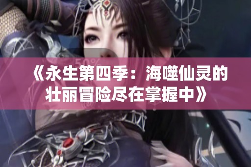 《永生第四季：海噬仙灵的壮丽冒险尽在掌握中》