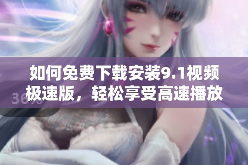 如何免费下载安装9.1视频极速版，轻松享受高速播放体验
