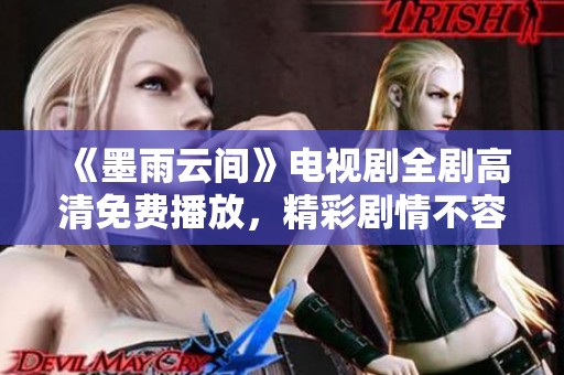 《墨雨云间》电视剧全剧高清免费播放，精彩剧情不容错过
