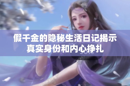 假千金的隐秘生活日记揭示真实身份和内心挣扎