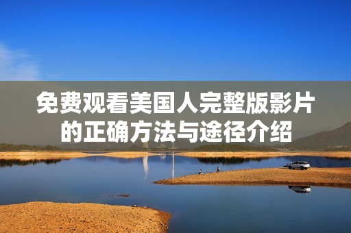 免费观看美国人完整版影片的正确方法与途径介绍