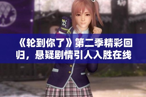 《轮到你了》第二季精彩回归，悬疑剧情引人入胜在线免费观看