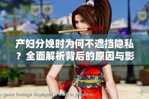 产妇分娩时为何不遮挡隐私？全面解析背后的原因与影响