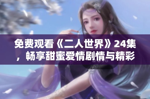 免费观看《二人世界》24集，畅享甜蜜爱情剧情与精彩互动