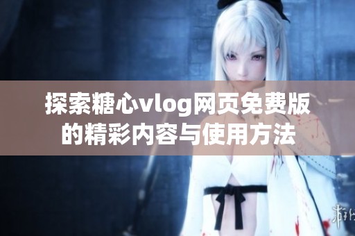 探索糖心vlog网页免费版的精彩内容与使用方法